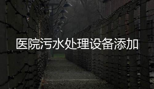 醫(yī)院污水處理設(shè)備添加