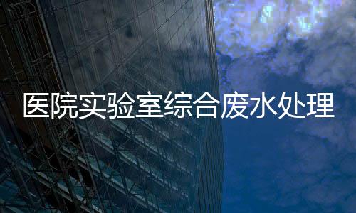 醫院實驗室綜合廢水處理設備