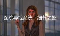 醫院導視系統：細節之處體現人文關懷