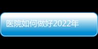醫院如何做好2022年戰略規劃？