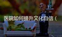 醫院如何提升文化自信（一）