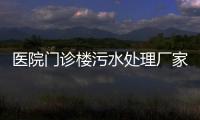 醫(yī)院門診樓污水處理廠家