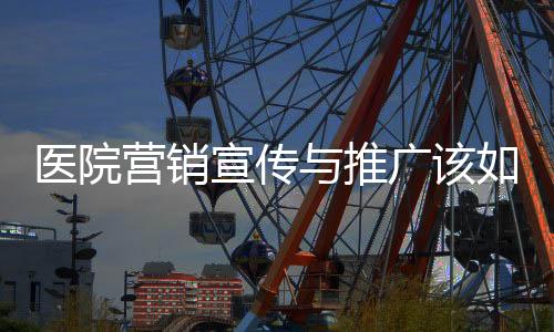 醫院營銷宣傳與推廣該如何開展？以3W分析輕松解決