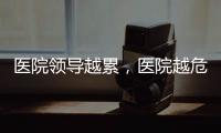 醫院領導越累，醫院越危險