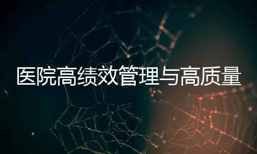 醫(yī)院高績效管理與高質(zhì)量發(fā)展的5大信條