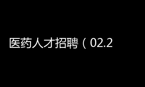 醫藥人才招聘（02.20更新）
