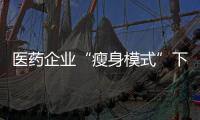 醫藥企業“瘦身模式”下，對專業人才需求將越來越旺盛