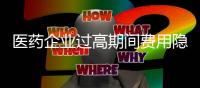 醫(yī)藥企業(yè)過高期間費用隱含合規(guī)風險