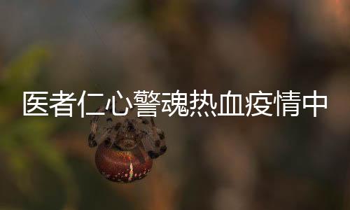 醫者仁心警魂熱血疫情中“逆行”的夫妻二人雙雙退票堅守一線