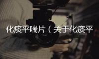 化痰平喘片（關于化痰平喘片的基本情況說明介紹）