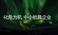 化危為機 中小鎖具企業找準自身特色形成產品差異化