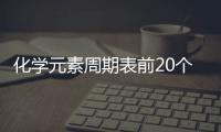 化學(xué)元素周期表前20個(gè)，化學(xué)元素周期表