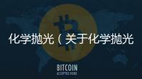 化學拋光（關于化學拋光的基本情況說明介紹）