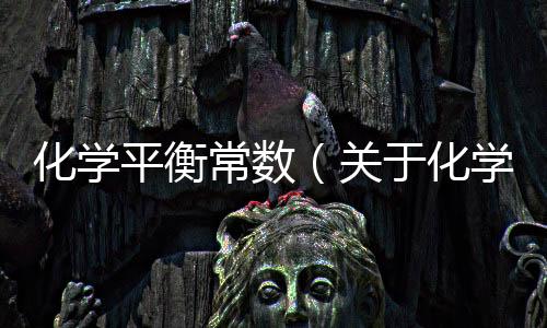 化學平衡常數（關于化學平衡常數的基本情況說明介紹）