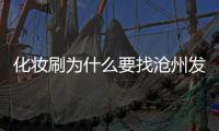 化妝刷為什么要找滄州發貨的 為什么滄州的化妝刷好