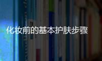 化妝前的基本護膚步驟 化妝前護膚正確步驟