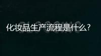 化妝品生產流程是什么?（化妝品生產工藝介紹）