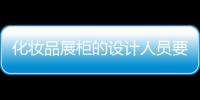 化妝品展柜的設計人員要注意到做到哪些因素