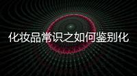 化妝品常識之如何鑒別化妝品好壞