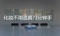 化妝不用道具?3分鐘手指上妝輕松搞定!
