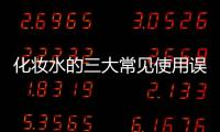 化妝水的三大常見(jiàn)使用誤區(qū)