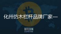 化州仿木欄桿品牌廠家——友翠圍欄