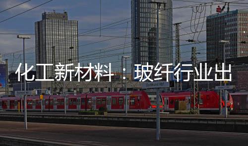 化工新材料：玻纖行業出口內需雙增長,市場研究