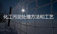 化工污泥處理方法和工藝流程介紹（化工污泥處理工藝流程）