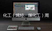 化工（烯烴、煤化工）周報：估值及供應減量支撐，化工偏堅挺