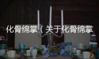 化骨綿掌（關(guān)于化骨綿掌的基本情況說(shuō)明介紹）