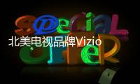 北美電視品牌Vizio申請上市 將籌資1億美元