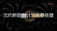 北約新防御計劃需要各盟國國防開支接近其GDP的3%
