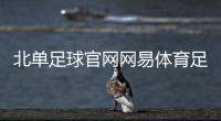 北單足球官網網易體育足球新聞2023年10月6日