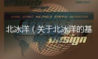 北冰洋（關于北冰洋的基本情況說明介紹）