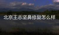 北京王志堅鼻修復怎么樣?5年前肋軟骨+膨體鼻綜合失敗找他修復經(jīng)歷