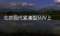 北京現代緊湊型SUV上新 ix35怎么選才合適？