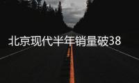 北京現(xiàn)代半年銷量破38萬 同比大增25%