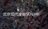 北京現(xiàn)代全新SUV/中高級(jí)轎車 首發(fā)亮相