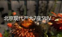 北京現(xiàn)代產(chǎn)大7座SUV等大型車 pk漢蘭達(dá)