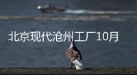北京現代滄州工廠10月投產 首產全新瑞納