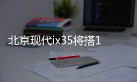 北京現代ix35將搭1.4T引擎 動力接近2.4L