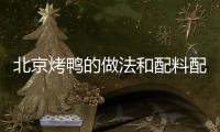 北京烤鴨的做法和配料配方，北京烤鴨的做法