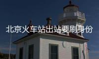 北京火車站出站要刷身份證嗎?