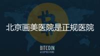 北京畫美醫院是正規醫院嗎?它是正規醫院屬于?？萍墑e私立醫院挺可靠的