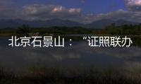 北京石景山：“證照聯辦”助力企業準入準營再提速