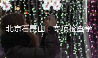 北京石景山：專項檢查學(xué)生用品質(zhì)量安全