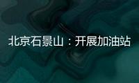 北京石景山：開展加油站專項執(zhí)法行動