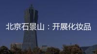 北京石景山：開展化妝品小樣專項檢查
