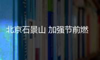 北京石景山 加強節前燃氣及相關產品質量安全檢查