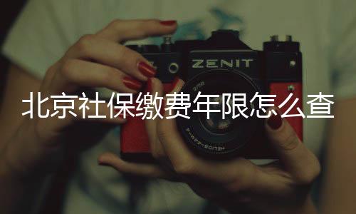 北京社保繳費年限怎么查詢（北京社保繳費年限）